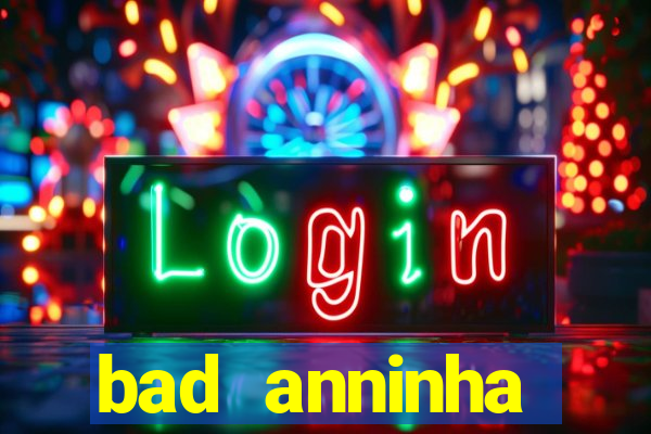 bad anninha conteudo gratis